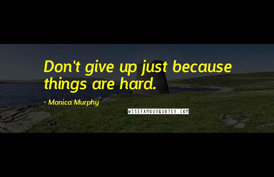 Monica Murphy Quotes: Don't give up just because things are hard.