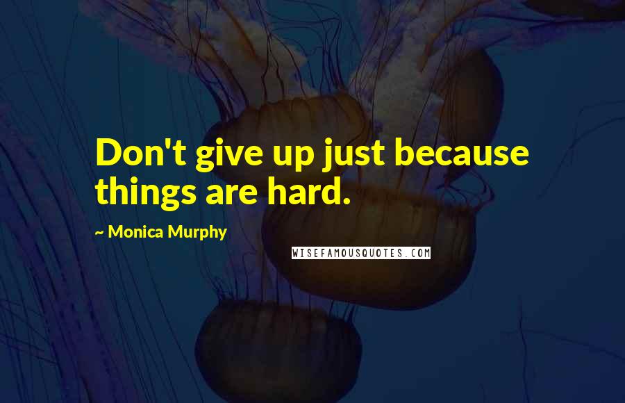 Monica Murphy Quotes: Don't give up just because things are hard.