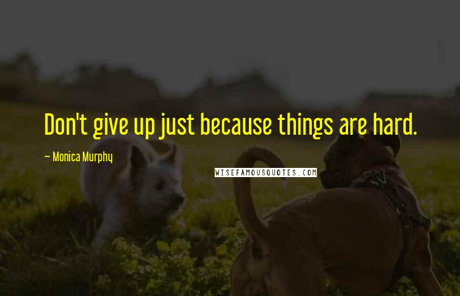 Monica Murphy Quotes: Don't give up just because things are hard.