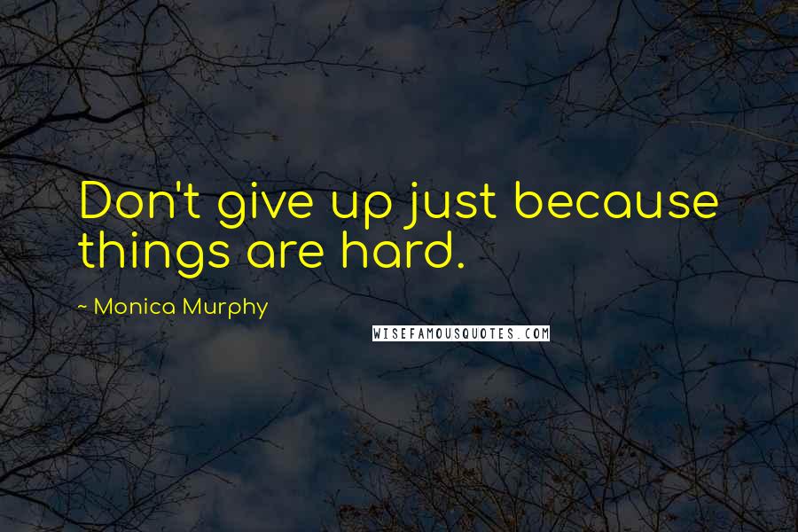 Monica Murphy Quotes: Don't give up just because things are hard.