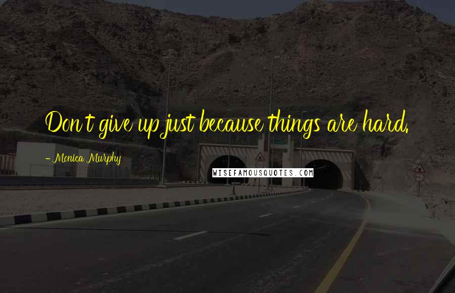 Monica Murphy Quotes: Don't give up just because things are hard.