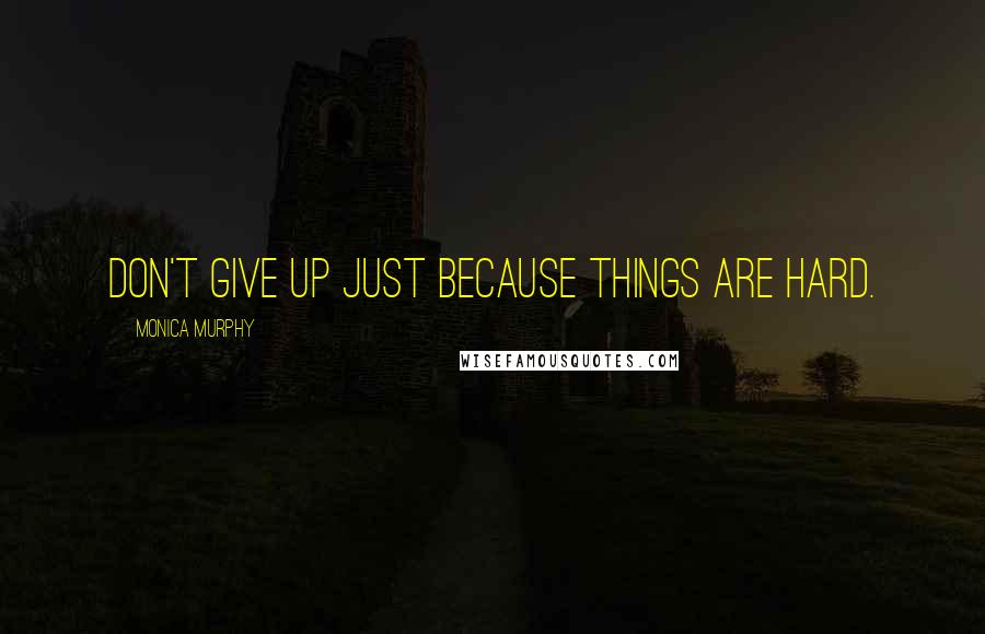 Monica Murphy Quotes: Don't give up just because things are hard.