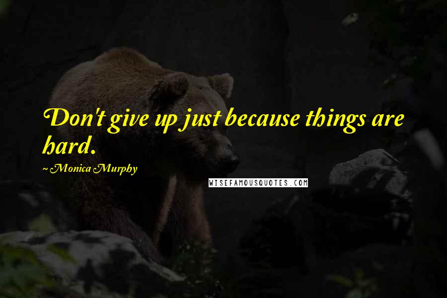 Monica Murphy Quotes: Don't give up just because things are hard.