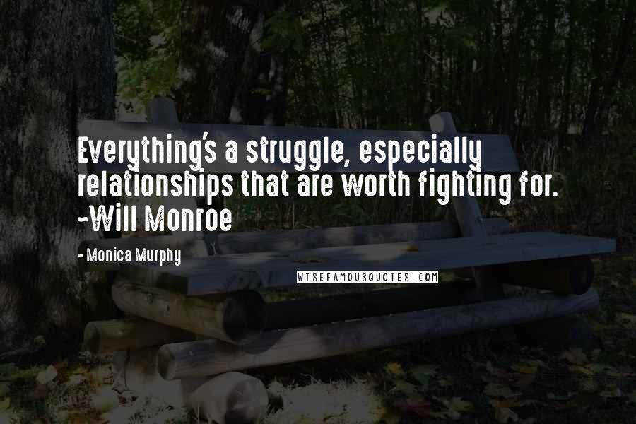 Monica Murphy Quotes: Everything's a struggle, especially relationships that are worth fighting for. ~Will Monroe