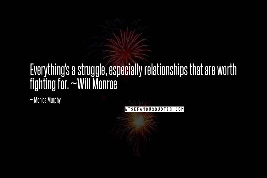 Monica Murphy Quotes: Everything's a struggle, especially relationships that are worth fighting for. ~Will Monroe