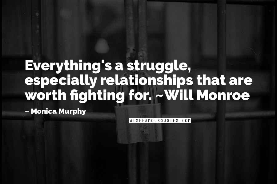 Monica Murphy Quotes: Everything's a struggle, especially relationships that are worth fighting for. ~Will Monroe