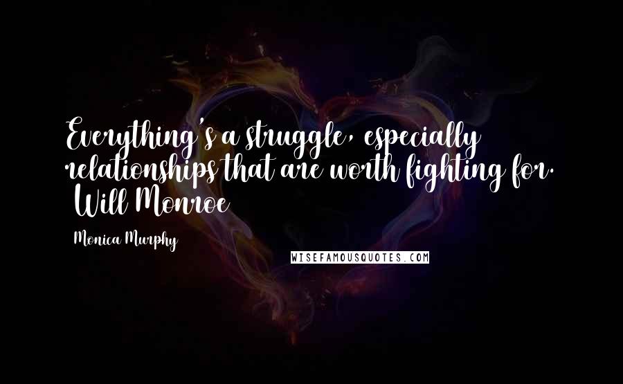 Monica Murphy Quotes: Everything's a struggle, especially relationships that are worth fighting for. ~Will Monroe