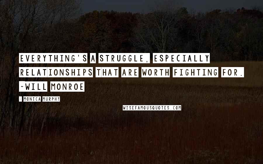 Monica Murphy Quotes: Everything's a struggle, especially relationships that are worth fighting for. ~Will Monroe