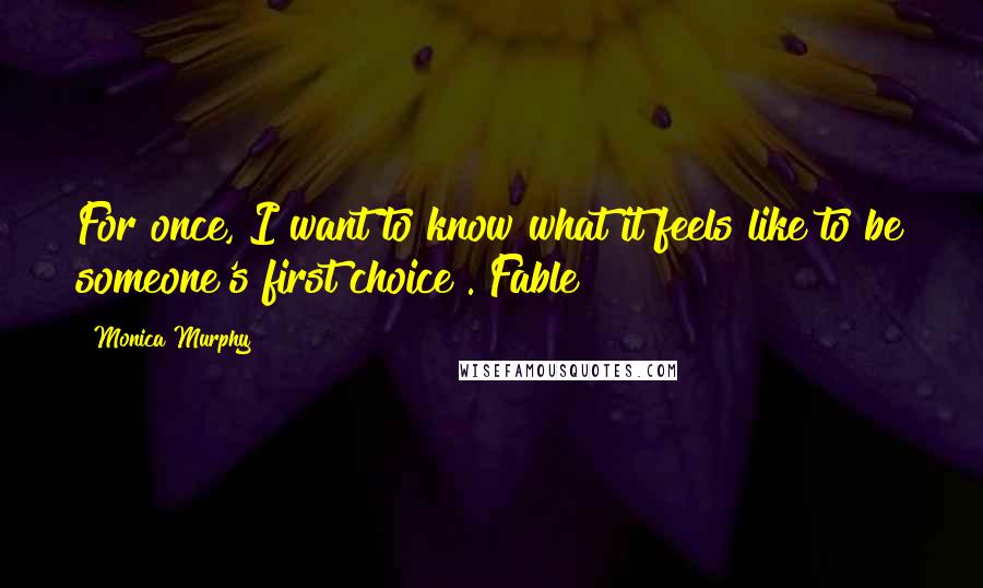 Monica Murphy Quotes: For once, I want to know what it feels like to be someone's first choice".~Fable