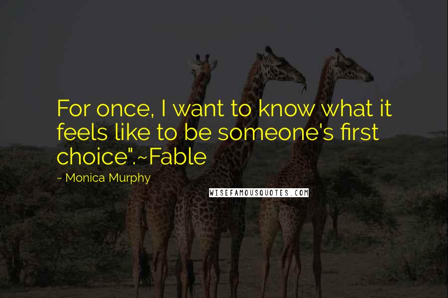 Monica Murphy Quotes: For once, I want to know what it feels like to be someone's first choice".~Fable