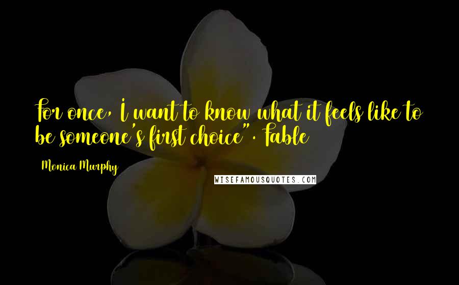 Monica Murphy Quotes: For once, I want to know what it feels like to be someone's first choice".~Fable