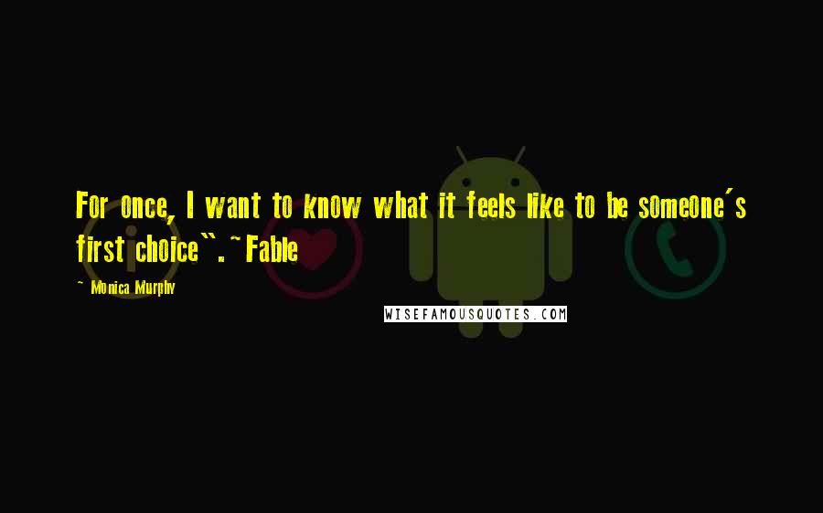 Monica Murphy Quotes: For once, I want to know what it feels like to be someone's first choice".~Fable