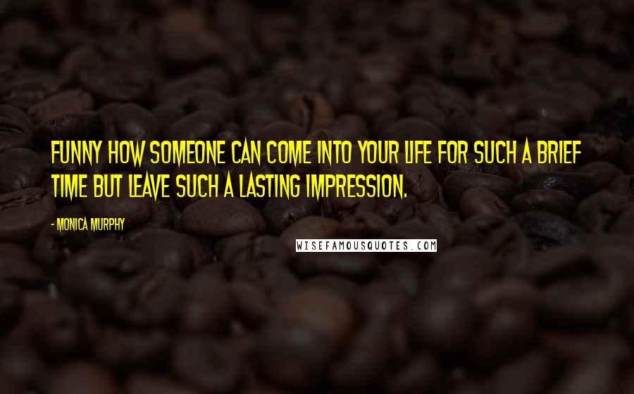 Monica Murphy Quotes: Funny how someone can come into your life for such a brief time but leave such a lasting impression.