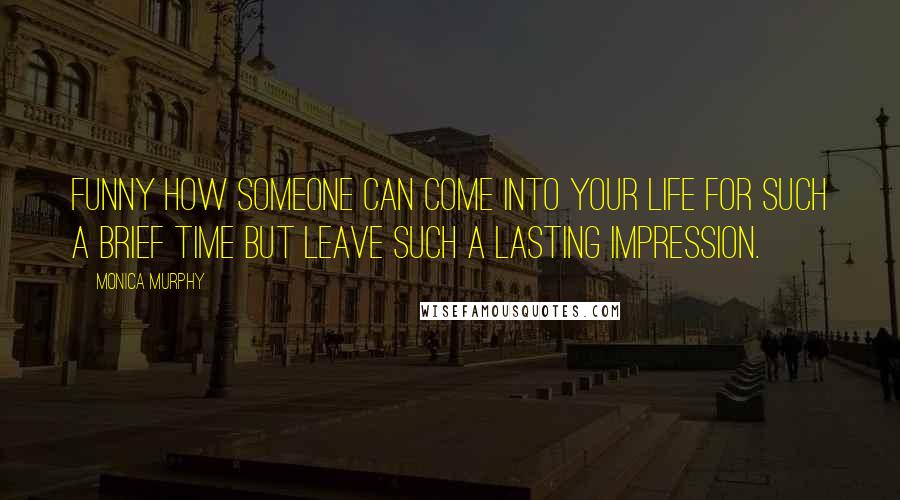 Monica Murphy Quotes: Funny how someone can come into your life for such a brief time but leave such a lasting impression.