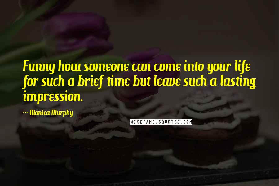 Monica Murphy Quotes: Funny how someone can come into your life for such a brief time but leave such a lasting impression.