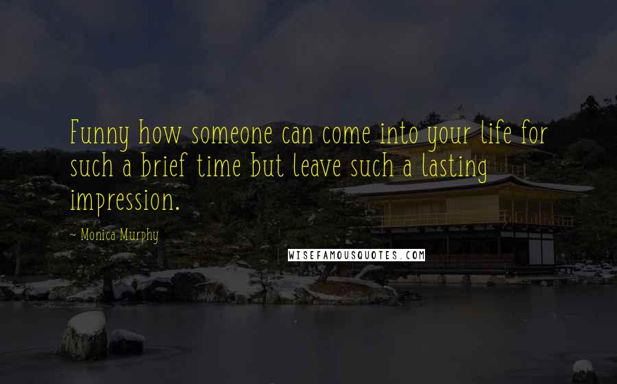 Monica Murphy Quotes: Funny how someone can come into your life for such a brief time but leave such a lasting impression.