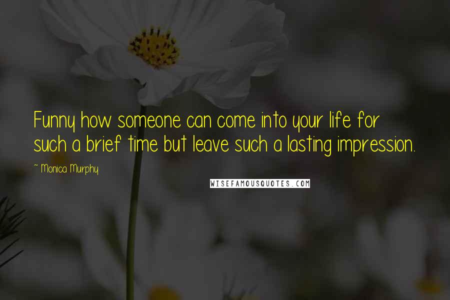 Monica Murphy Quotes: Funny how someone can come into your life for such a brief time but leave such a lasting impression.