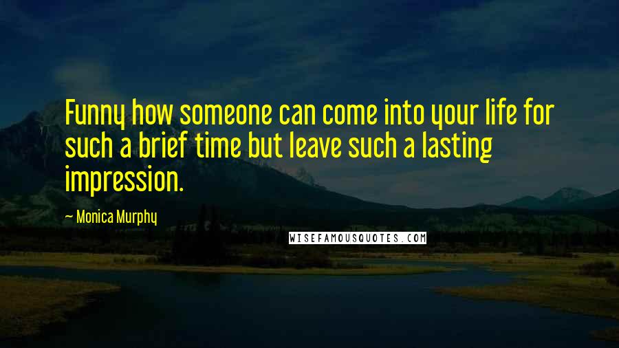 Monica Murphy Quotes: Funny how someone can come into your life for such a brief time but leave such a lasting impression.