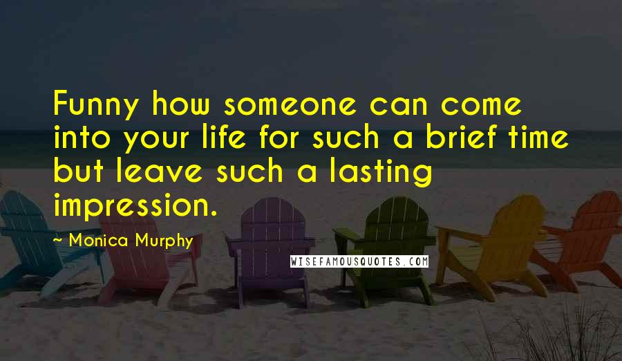 Monica Murphy Quotes: Funny how someone can come into your life for such a brief time but leave such a lasting impression.