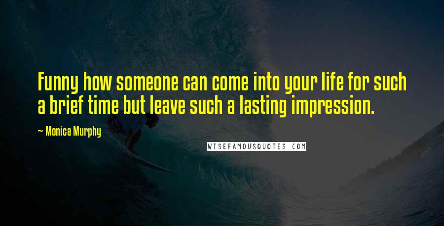 Monica Murphy Quotes: Funny how someone can come into your life for such a brief time but leave such a lasting impression.