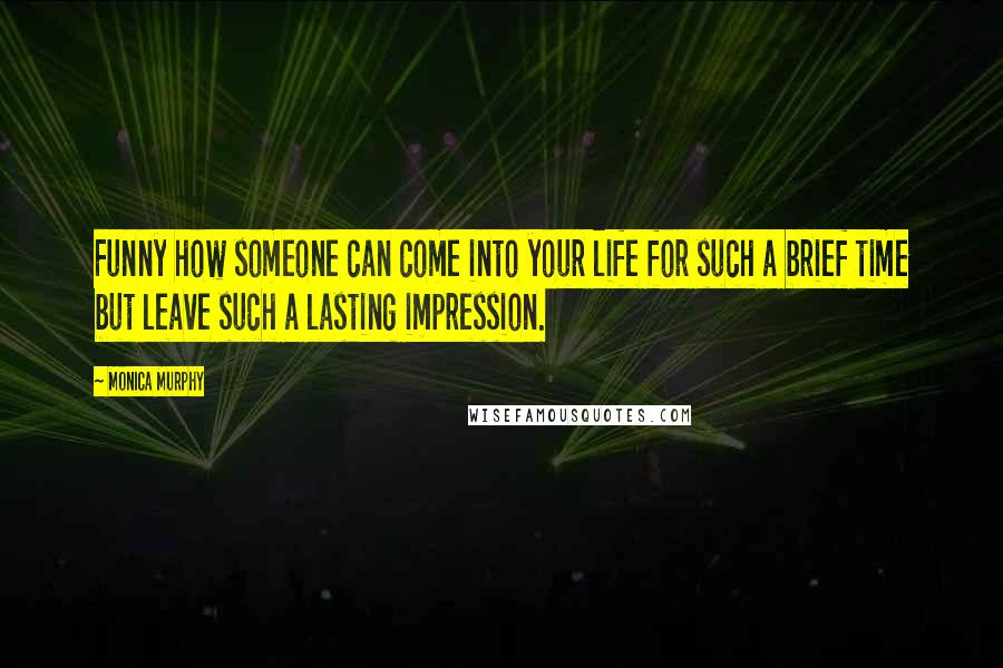 Monica Murphy Quotes: Funny how someone can come into your life for such a brief time but leave such a lasting impression.