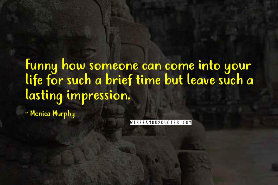 Monica Murphy Quotes: Funny how someone can come into your life for such a brief time but leave such a lasting impression.