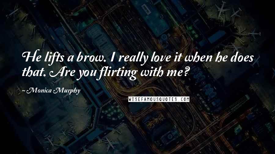 Monica Murphy Quotes: He lifts a brow. I really love it when he does that. Are you flirting with me?