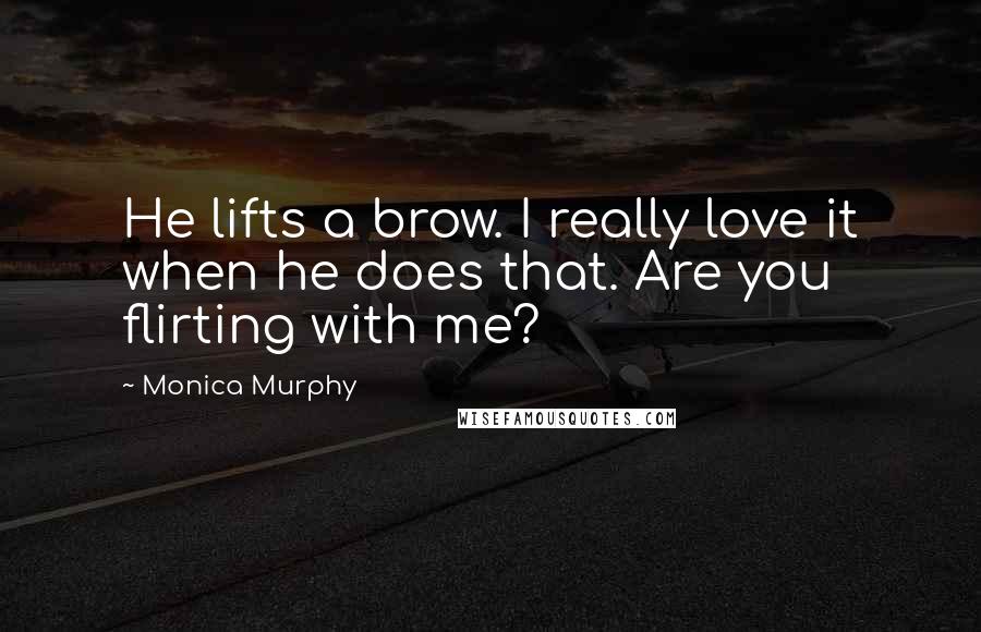 Monica Murphy Quotes: He lifts a brow. I really love it when he does that. Are you flirting with me?