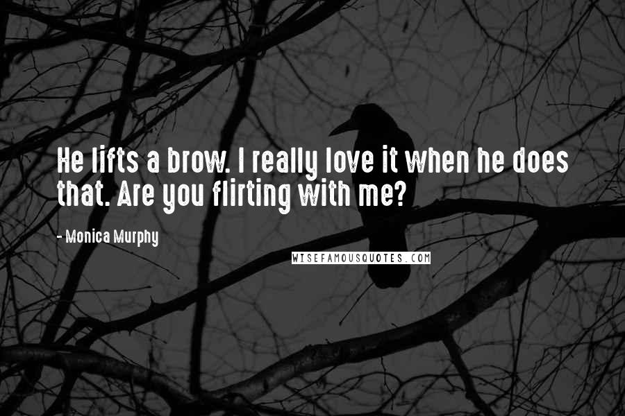 Monica Murphy Quotes: He lifts a brow. I really love it when he does that. Are you flirting with me?