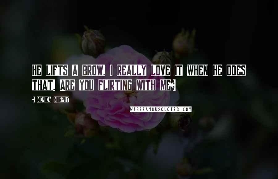 Monica Murphy Quotes: He lifts a brow. I really love it when he does that. Are you flirting with me?