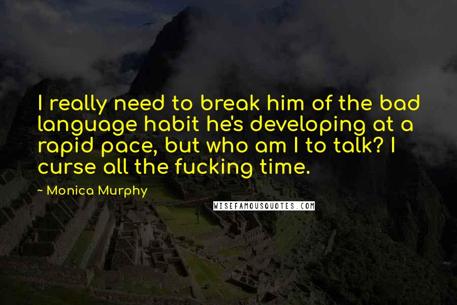 Monica Murphy Quotes: I really need to break him of the bad language habit he's developing at a rapid pace, but who am I to talk? I curse all the fucking time.