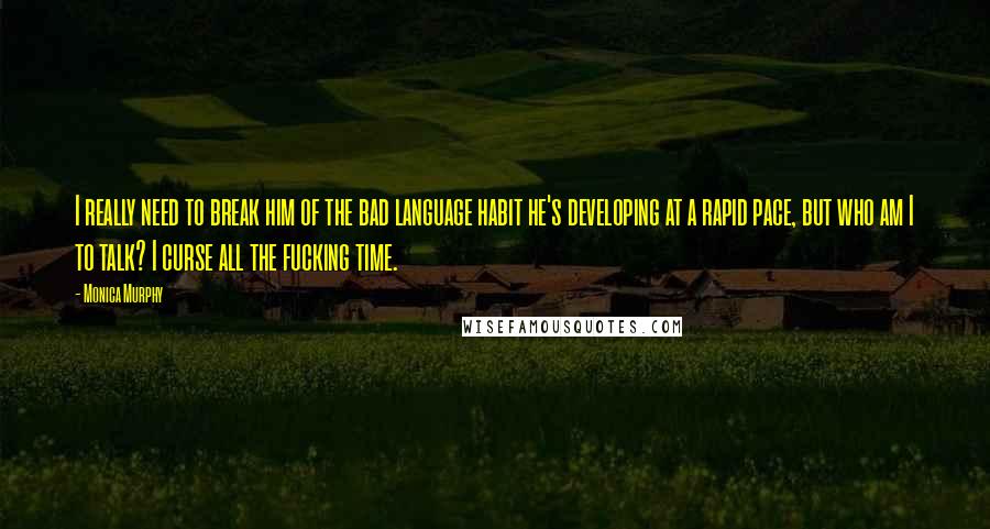 Monica Murphy Quotes: I really need to break him of the bad language habit he's developing at a rapid pace, but who am I to talk? I curse all the fucking time.