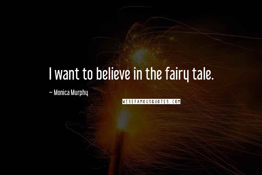 Monica Murphy Quotes: I want to believe in the fairy tale.