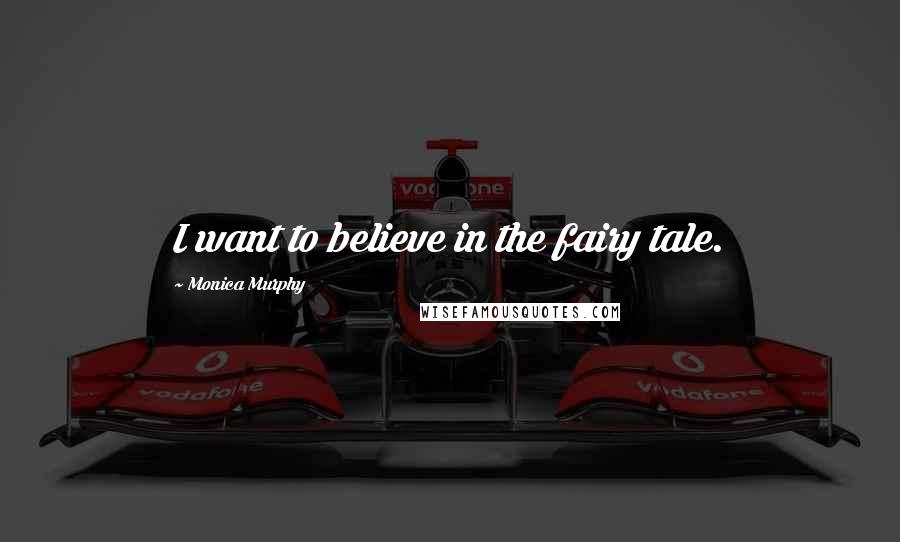 Monica Murphy Quotes: I want to believe in the fairy tale.