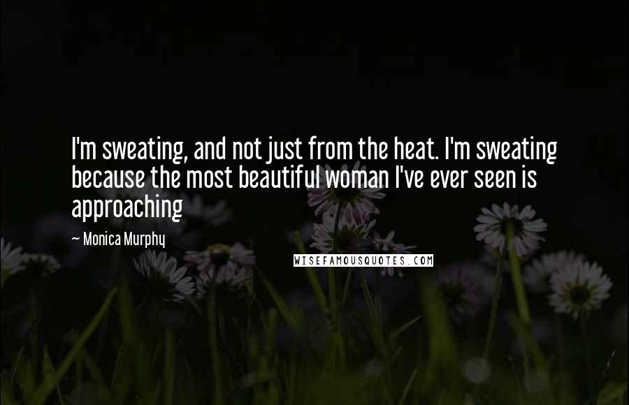 Monica Murphy Quotes: I'm sweating, and not just from the heat. I'm sweating because the most beautiful woman I've ever seen is approaching