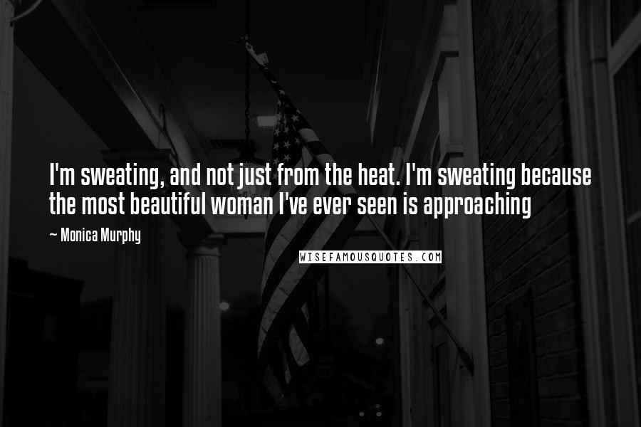 Monica Murphy Quotes: I'm sweating, and not just from the heat. I'm sweating because the most beautiful woman I've ever seen is approaching
