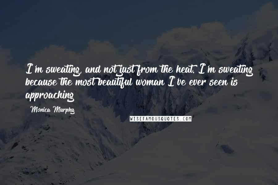 Monica Murphy Quotes: I'm sweating, and not just from the heat. I'm sweating because the most beautiful woman I've ever seen is approaching