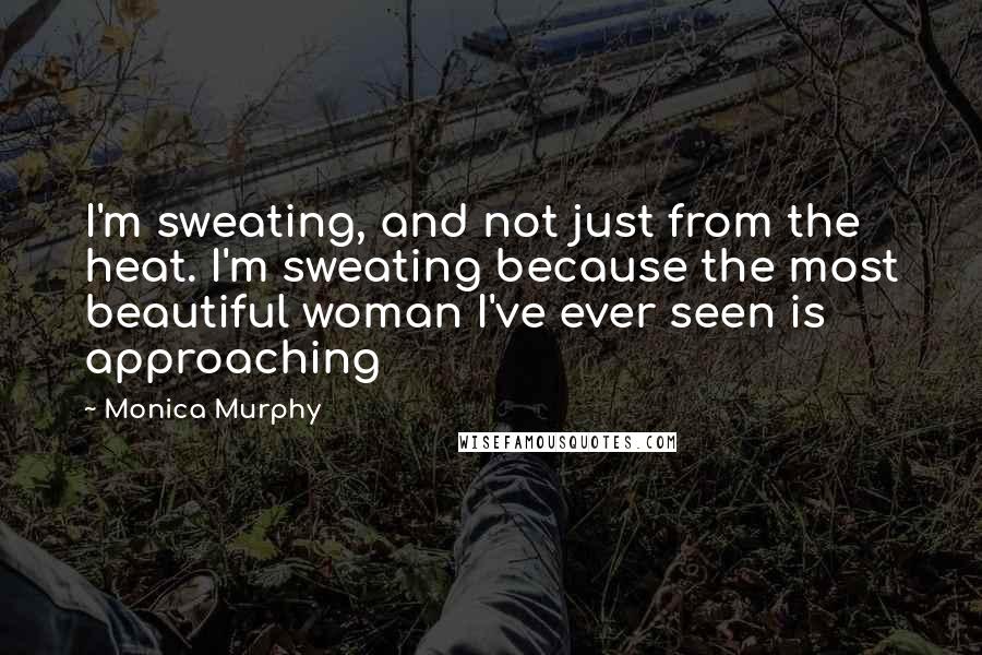 Monica Murphy Quotes: I'm sweating, and not just from the heat. I'm sweating because the most beautiful woman I've ever seen is approaching