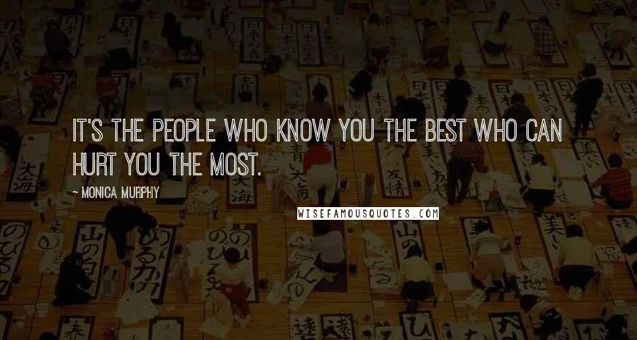 Monica Murphy Quotes: It's the people who know you the best who can hurt you the most.