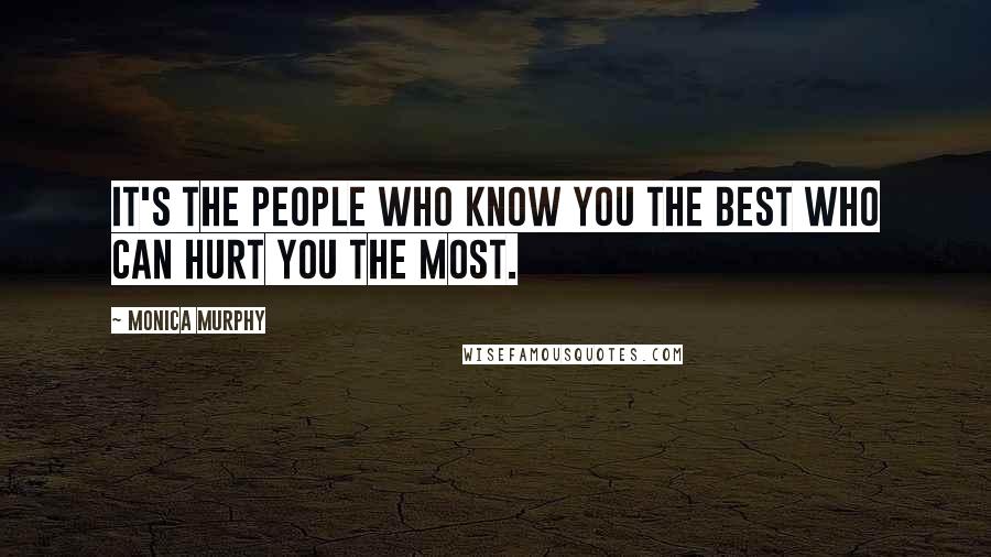 Monica Murphy Quotes: It's the people who know you the best who can hurt you the most.