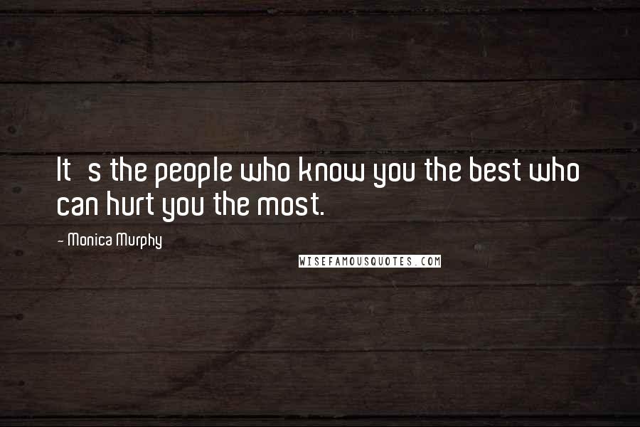 Monica Murphy Quotes: It's the people who know you the best who can hurt you the most.