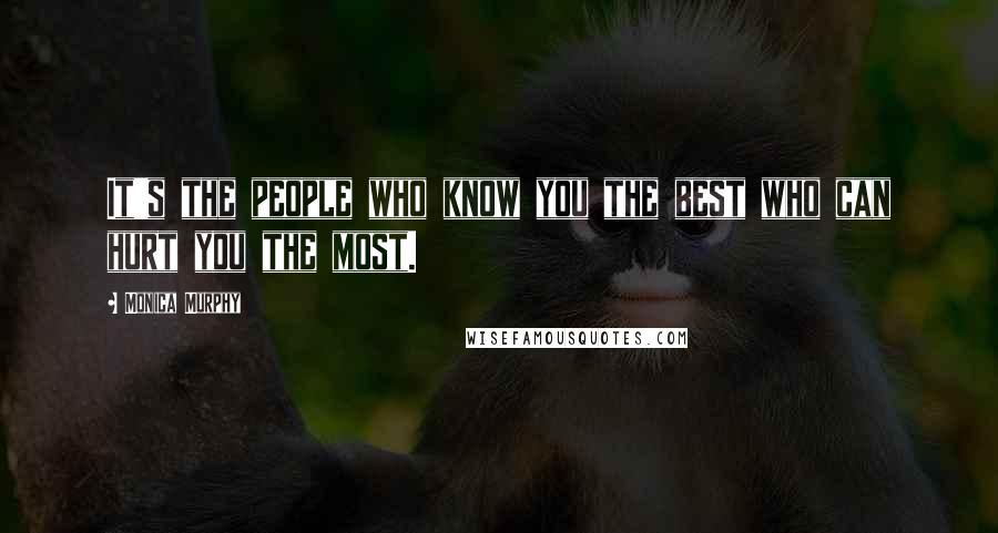 Monica Murphy Quotes: It's the people who know you the best who can hurt you the most.