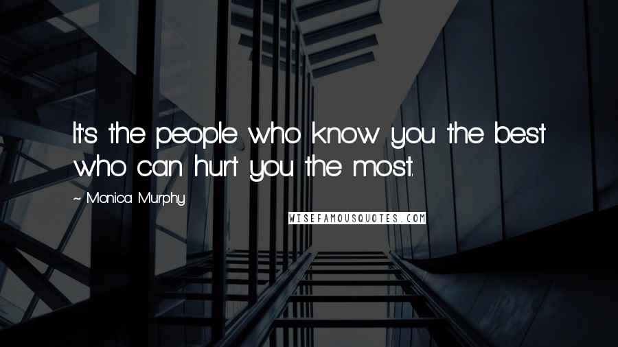 Monica Murphy Quotes: It's the people who know you the best who can hurt you the most.