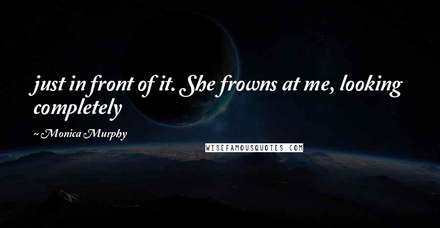 Monica Murphy Quotes: just in front of it. She frowns at me, looking completely