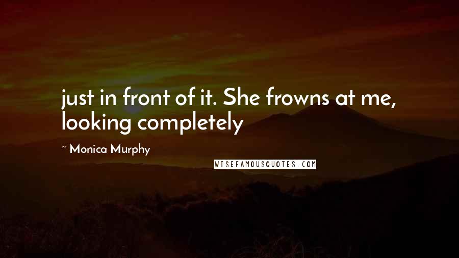 Monica Murphy Quotes: just in front of it. She frowns at me, looking completely