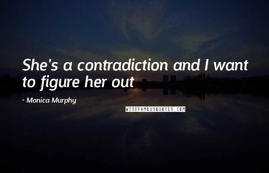 Monica Murphy Quotes: She's a contradiction and I want to figure her out