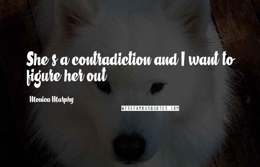 Monica Murphy Quotes: She's a contradiction and I want to figure her out