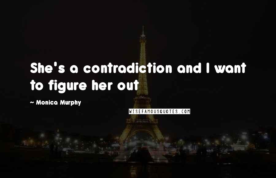 Monica Murphy Quotes: She's a contradiction and I want to figure her out