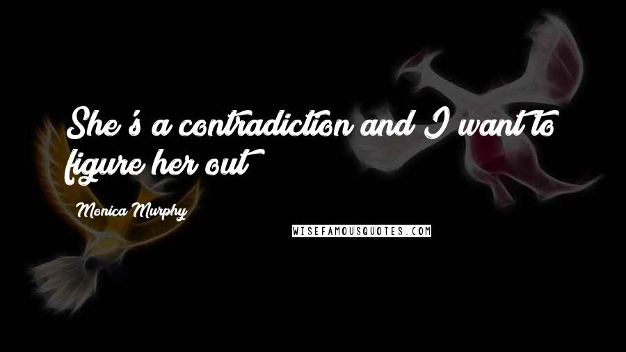 Monica Murphy Quotes: She's a contradiction and I want to figure her out