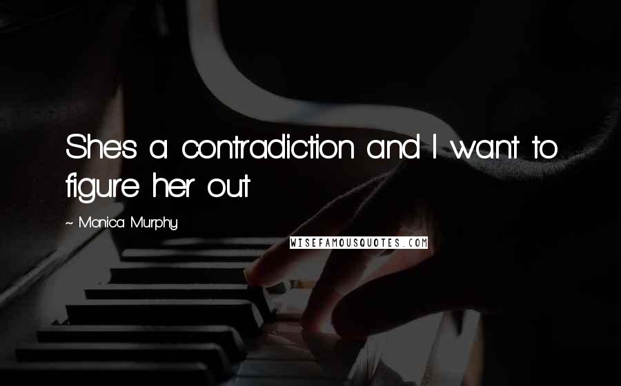 Monica Murphy Quotes: She's a contradiction and I want to figure her out